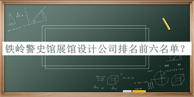 鐵嶺警史館展館設(shè)計公司排名前六名單宣布，網(wǎng)友推薦