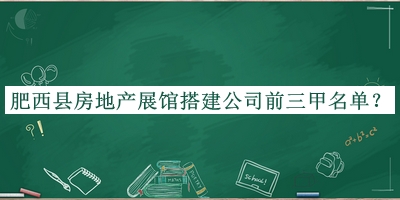 肥西縣房地產(chǎn)展館搭建公司前三甲名單發(fā)布，值得一看