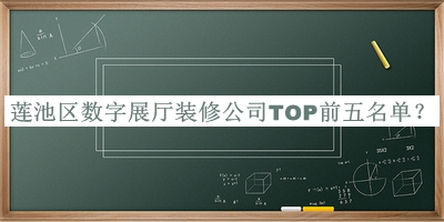 蓮池區(qū)數(shù)字展廳裝修公司TOP前五名單發(fā)布，閱后既刪