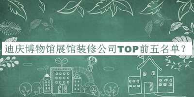 迪慶博物館展館裝修公司TOP前五名單宣布，值得一看