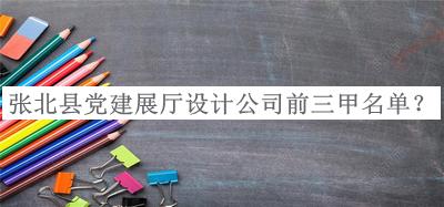 張北縣黨建展廳設(shè)計(jì)公司前三甲名單公布，趕快收藏