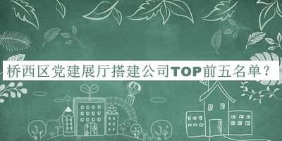 橋西區(qū)黨建展廳搭建公司TOP前五名單推出，網(wǎng)友推薦