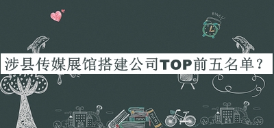 涉縣傳媒展館搭建公司TOP前五名單公開，值得一看