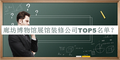 廊坊博物館展館裝修公司TOP5名單揭曉，良心推薦