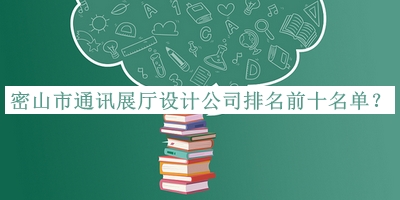 密山市通訊展廳設(shè)計公司排名前十名單公布，趕快收藏