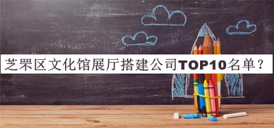 芝罘區(qū)文化館展廳搭建公司TOP10名單公開，網(wǎng)友推薦