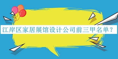 江岸區(qū)家居展館設(shè)計公司前三甲名單公開，網(wǎng)友推薦