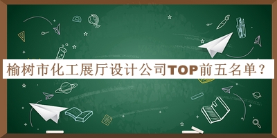 榆樹(shù)市化工展廳設(shè)計(jì)公司TOP前五名單公布，閱后既刪