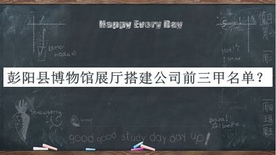 彭陽(yáng)縣博物館展廳搭建公司前三甲名單公布，網(wǎng)友推薦