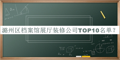 潞州區(qū)檔案館展廳裝修公司TOP10名單發(fā)布，趕快收藏