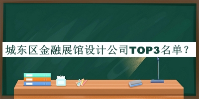 城東區(qū)金融展館設(shè)計(jì)公司TOP3名單發(fā)布，閱后既刪