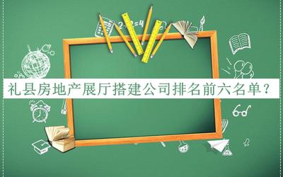 禮縣房地產(chǎn)展廳搭建公司排名前六名單宣布，閱后既刪