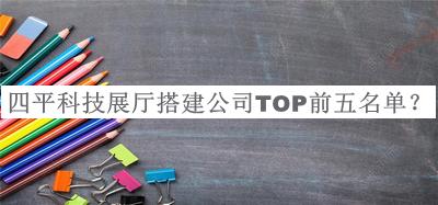 四平科技展廳搭建公司TOP前五名單揭曉，值得一看