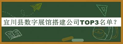 宜川縣數(shù)字展館搭建公司TOP3名單推出，閱后既刪