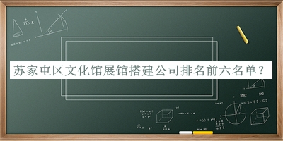 蘇家屯區(qū)文化館展館搭建公司排名前六名單公布，閱后既刪