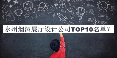 永州煙酒展廳設(shè)計(jì)公司TOP10名單公布，值得一看