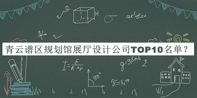 青云譜區(qū)規(guī)劃館展廳設(shè)計公司TOP10名單推出，值得一看