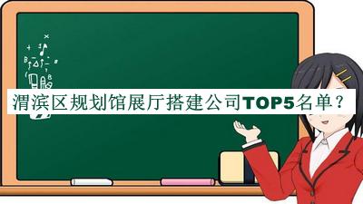 渭濱區(qū)規(guī)劃館展廳搭建公司TOP5名單發(fā)布，閱后既刪