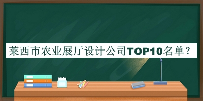 萊西市農業(yè)展廳設計公司TOP10名單揭曉，值得一看