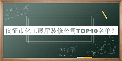儀征市化工展廳裝修公司TOP10名單發(fā)布，趕快收藏