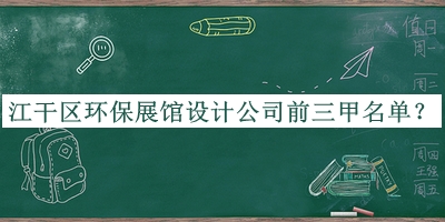 江干區(qū)環(huán)保展館設(shè)計(jì)公司前三甲名單公開，良心推薦