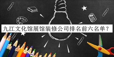 九江文化館展館裝修公司排名前六名單公開，閱后既刪