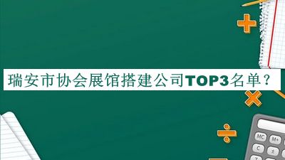 瑞安市協(xié)會(huì)展館搭建公司TOP3名單揭曉，良心推薦