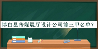 博白縣傳媒展廳設(shè)計(jì)公司前三甲名單公開，網(wǎng)友推薦