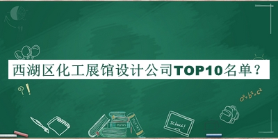 西湖區(qū)化工展館設(shè)計公司TOP10名單發(fā)布，網(wǎng)友推薦