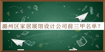 潞州區(qū)家居展館設(shè)計公司前三甲名單公開，閱后既刪