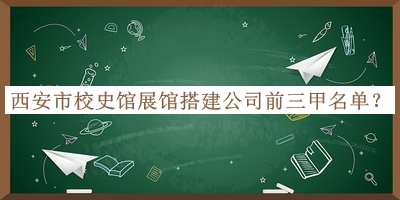 西安市校史館展館搭建公司前三甲名單揭曉，網(wǎng)友推薦