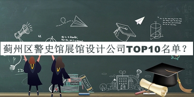 薊州區(qū)警史館展館設計公司TOP10名單公開，值得一看
