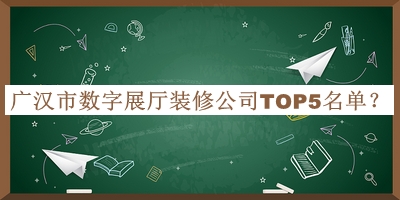 廣漢市數(shù)字展廳裝修公司TOP5名單公布，良心推薦