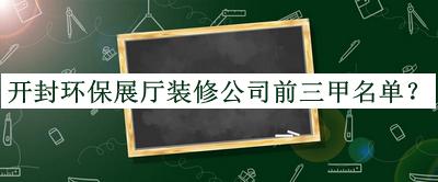 開封環(huán)保展廳裝修公司前三甲名單宣布，網(wǎng)友推薦