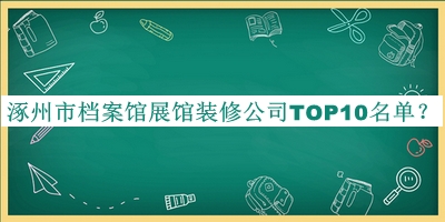 涿州市檔案館展館裝修公司TOP10名單宣布，值得一看