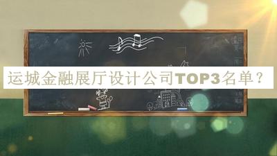運(yùn)城金融展廳設(shè)計(jì)公司TOP3名單揭曉，值得一看