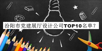 汾陽市黨建展廳設(shè)計(jì)公司TOP10名單發(fā)布，網(wǎng)友推薦