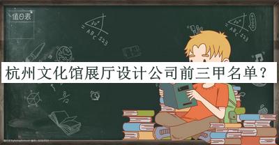 杭州文化館展廳設(shè)計(jì)公司前三甲名單宣布，趕快收藏