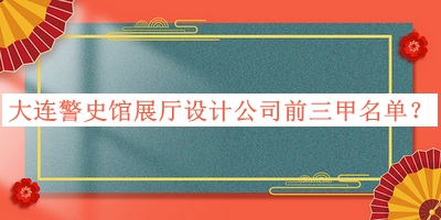 大連警史館展廳設(shè)計(jì)公司前三甲名單公布，網(wǎng)友推薦