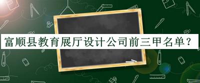 富順縣教育展廳設(shè)計(jì)公司前三甲名單推出，良心推薦