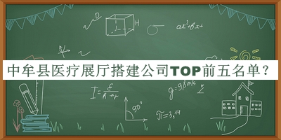 中牟縣醫(yī)療展廳搭建公司TOP前五名單揭曉，良心推薦