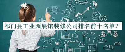 祁門縣工業(yè)園展館裝修公司排名前十名單宣布，值得一看