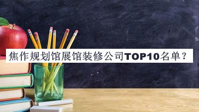 焦作規(guī)劃館展館裝修公司TOP10名單推出，閱后既刪