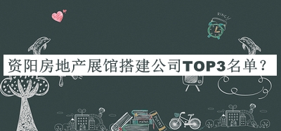 資陽房地產(chǎn)展館搭建公司TOP3名單宣布，閱后既刪