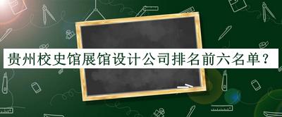 貴州校史館展館設(shè)計(jì)公司排名前六名單發(fā)布，值得一看
