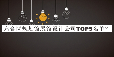 六合區(qū)規(guī)劃館展館設(shè)計(jì)公司TOP5名單推出，值得一看