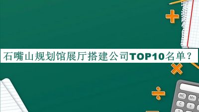石嘴山規(guī)劃館展廳搭建公司TOP10名單公布，良心推薦