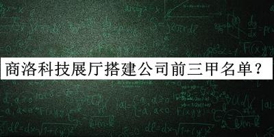 商洛科技展廳搭建公司前三甲名單推出，趕快收藏