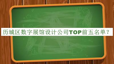 歷城區(qū)數(shù)字展館設(shè)計(jì)公司TOP前五名單推出，閱后既刪