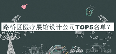 路橋區(qū)醫(yī)療展館設(shè)計公司TOP5名單宣布，值得一看
